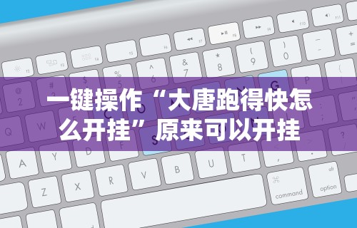 一键操作“大唐跑得快怎么开挂	”原来可以开挂