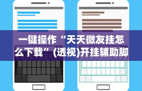 一键操作“天天微友挂怎么下载	”(透视)开挂辅助脚本+详细开挂安装教程