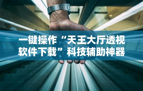 一键操作“天王大厅透视软件下载”科技辅助神器手机版