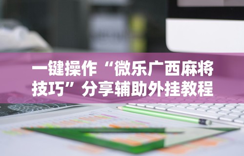 一键操作“微乐广西麻将技巧	”分享辅助外挂教程