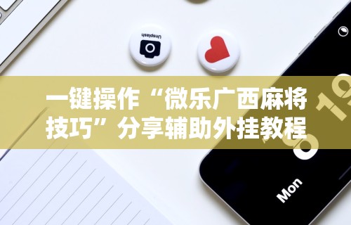 一键操作“微乐广西麻将技巧”分享辅助外挂教程
