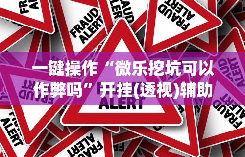 一键操作“微乐挖坑可以作弊吗”开挂(透视)辅助