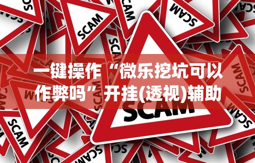 一键操作“微乐挖坑可以作弊吗”开挂(透视)辅助