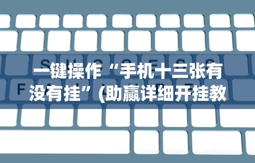 一键操作“手机十三张有没有挂	”(助赢详细开挂教程)