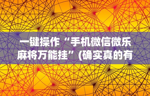 一键操作“手机微信微乐麻将万能挂”(确实真的有挂)