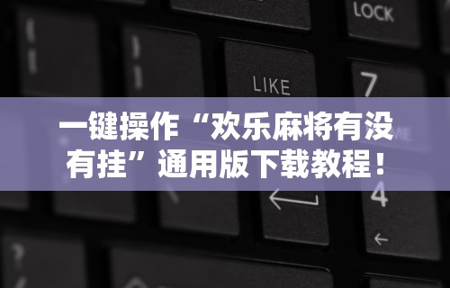一键操作“欢乐麻将有没有挂”通用版下载教程！