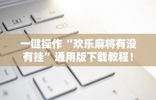 一键操作“欢乐麻将有没有挂”通用版下载教程！