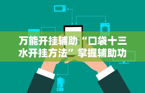 万能开挂辅助“口袋十三水开挂方法”掌握辅助功能必胜规则