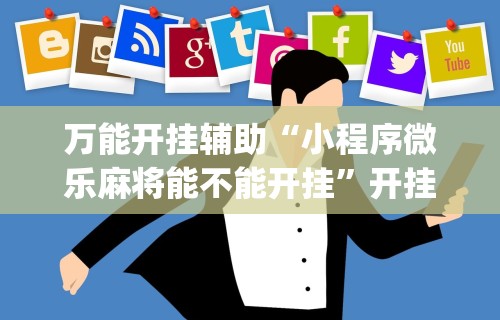 万能开挂辅助“小程序微乐麻将能不能开挂	”开挂(透视)辅助教程