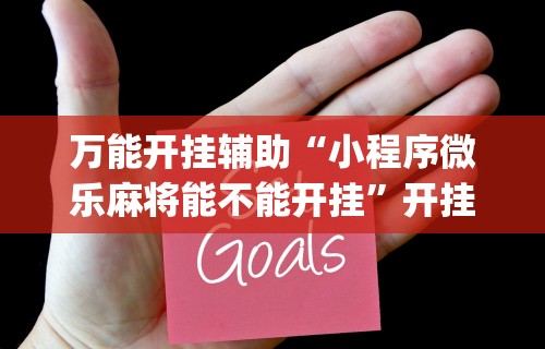 万能开挂辅助“小程序微乐麻将能不能开挂”开挂(透视)辅助教程
