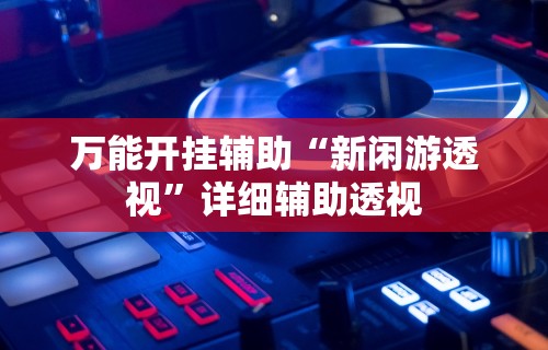 万能开挂辅助“新闲游透视”详细辅助透视