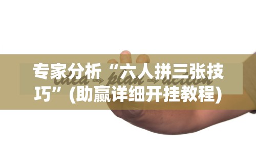 专家分析“六人拼三张技巧”(助赢详细开挂教程)