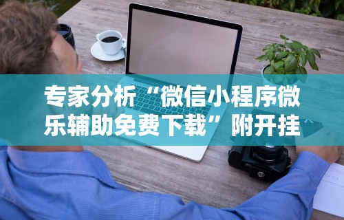 专家分析“微信小程序微乐辅助免费下载”附开挂脚本详细步骤