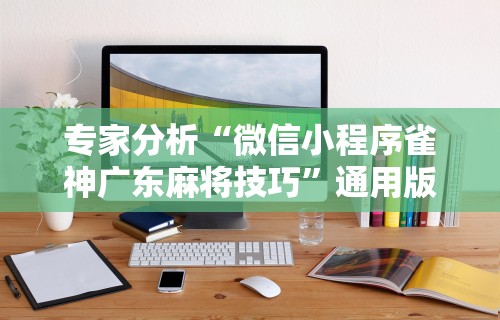 专家分析“微信小程序雀神广东麻将技巧”通用版下载教程