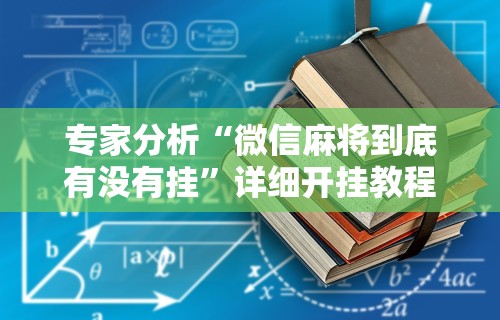 专家分析“微信麻将到底有没有挂	”详细开挂教程