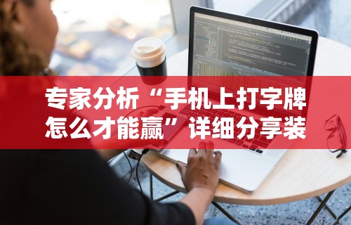 专家分析“手机上打字牌怎么才能赢”详细分享装挂