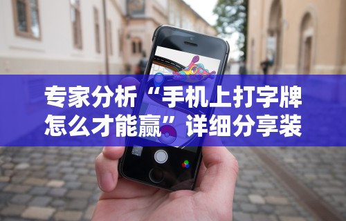 专家分析“手机上打字牌怎么才能赢”详细分享装挂