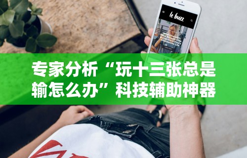 专家分析“玩十三张总是输怎么办”科技辅助神器手机版教程