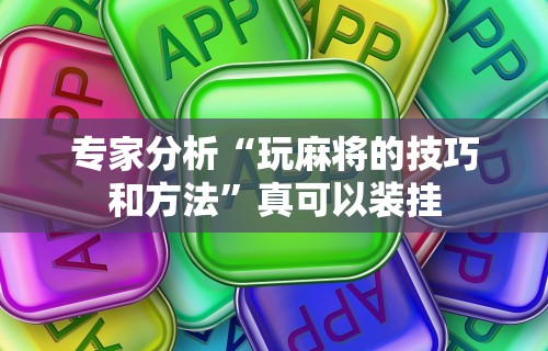 专家分析“玩麻将的技巧和方法	”真可以装挂