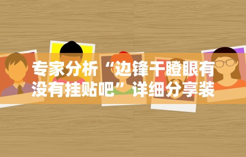 专家分析“边锋干瞪眼有没有挂贴吧”详细分享装挂步骤