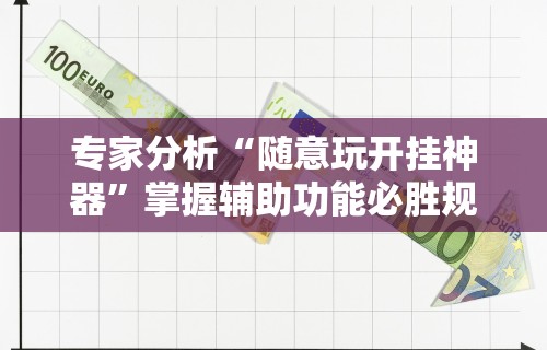 专家分析“随意玩开挂神器”掌握辅助功能必胜规则