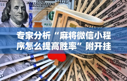 专家分析“麻将微信小程序怎么提高胜率”附开挂脚本详细教程