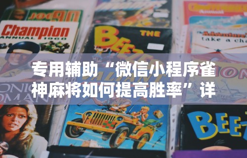 专用辅助“微信小程序雀神麻将如何提高胜率”详细分享装挂步骤教程