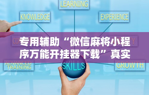 专用辅助“微信麻将小程序万能开挂器下载”真实开挂技巧分享
