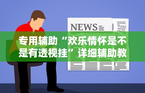 专用辅助“欢乐情怀是不是有透视挂”详细辅助教程分享