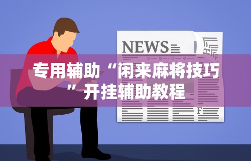 专用辅助“闲来麻将技巧”开挂辅助教程