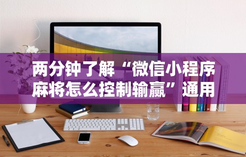 两分钟了解“微信小程序麻将怎么控制输赢”通用版下载教程