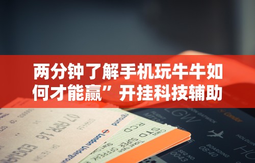 两分钟了解手机玩牛牛如何才能赢	”开挂科技辅助神器手机