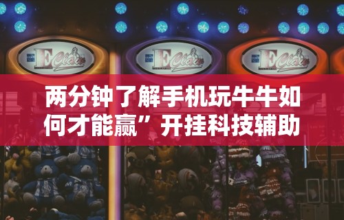 两分钟了解手机玩牛牛如何才能赢”开挂科技辅助神器手机