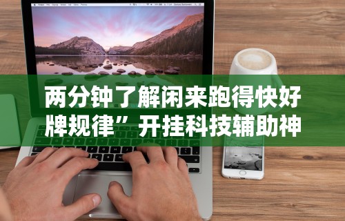两分钟了解闲来跑得快好牌规律”开挂科技辅助神器手机