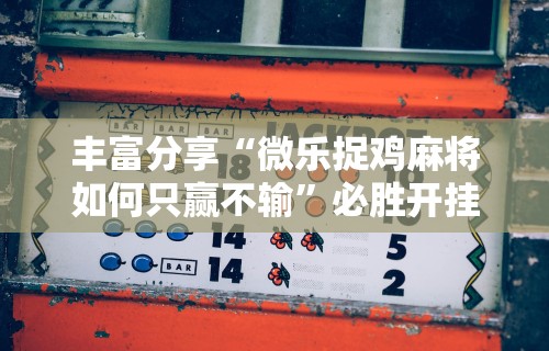 丰富分享“微乐捉鸡麻将如何只赢不输”必胜开挂神器