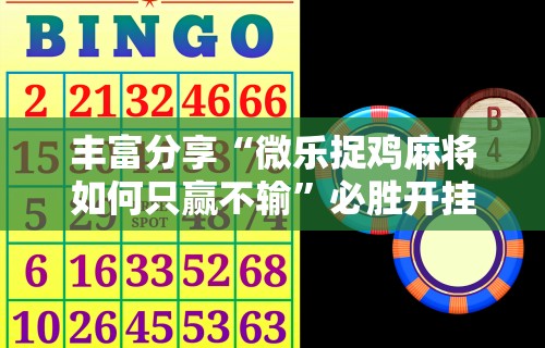 丰富分享“微乐捉鸡麻将如何只赢不输	”必胜开挂神器