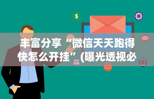 丰富分享“微信天天跑得快怎么开挂	”(曝光透视必备猫腻)