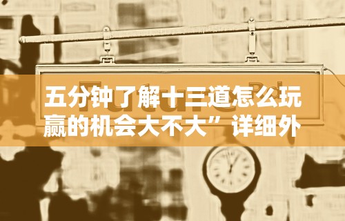五分钟了解十三道怎么玩赢的机会大不大”详细外挂辅助详细教程