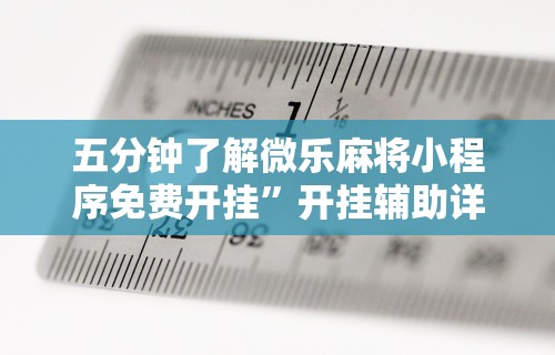 五分钟了解微乐麻将小程序免费开挂”开挂辅助详细步骤