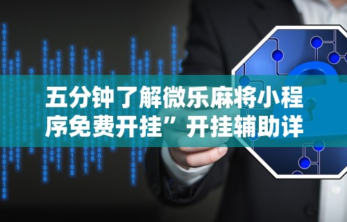 五分钟了解微乐麻将小程序免费开挂	”开挂辅助详细步骤
