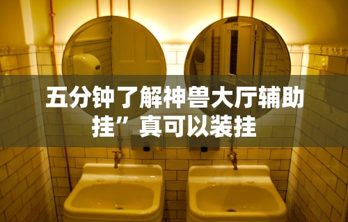 五分钟了解神兽大厅辅助挂”真可以装挂