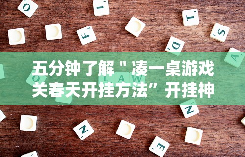 五分钟了解＂凑一桌游戏关春天开挂方法”开挂神器{透视辅助}全揭秘