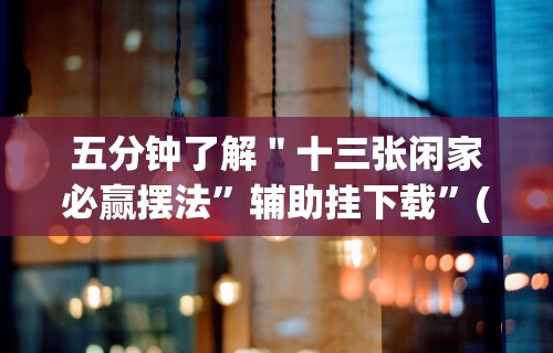 五分钟了解＂十三张闲家必赢摆法”辅助挂下载”(最新开挂教程)