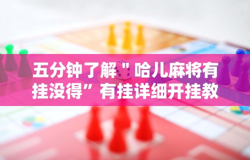 五分钟了解＂哈儿麻将有挂没得	”有挂详细开挂教程