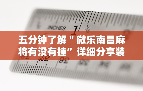 五分钟了解＂微乐南昌麻将有没有挂	”详细分享装挂步骤教程