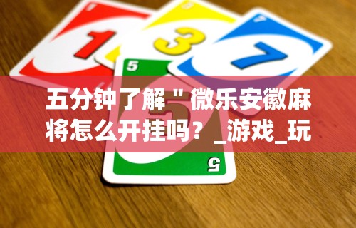 五分钟了解"微乐安徽麻将怎么开挂吗?_游戏_玩家_工具 五分钟了解"微乐安徽麻将怎么开挂吗?_游戏_玩家_工具