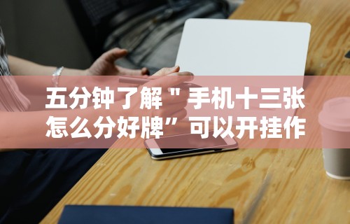 五分钟了解＂手机十三张怎么分好牌”可以开挂作弊