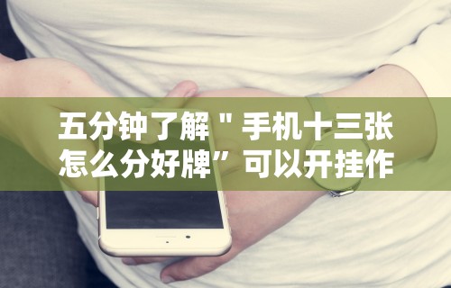 五分钟了解＂手机十三张怎么分好牌”可以开挂作弊