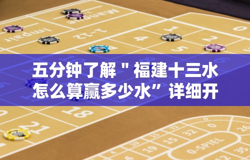 五分钟了解＂福建十三水怎么算赢多少水	”详细开挂教程