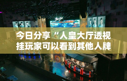 今日分享“人皇大厅透视挂玩家可以看到其他人牌吗”真实开挂技巧分享